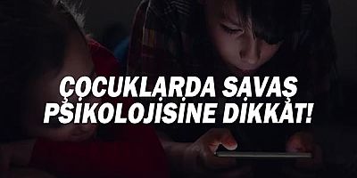 Çocuklarda Savaş Psikolojisine Dikkat!