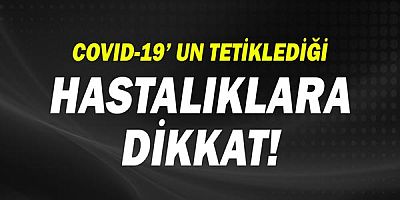 COVID-19’ un Tetiklediği Hastalıklara Dikkat!