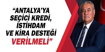 Davut Çetin; Antalya'ya seçici kredi, istihdam ve kira desteği verilmeli