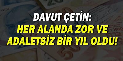 Davut Çetin: Ekonomiyle birlikte her alanda zor ve adaletsiz bir yıl oldu