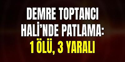 Demre Toptancı Hali’nde Patlama: 1 Ölü, 3 Yaralı