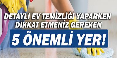 Detaylı ev temizliği yaparken dikkat etmeniz gereken 5 önemli yer!