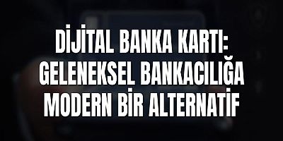Dijital Banka Kartı: Geleneksel Bankacılığa Modern Bir Alternatif