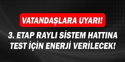 Dikkat!  3. Etap Raylı Sistem Hattına test için enerji verilecek!
