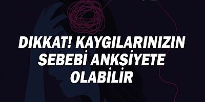 Dikkat! Kaygılarınızın sebebi Anksiyete olabilir
