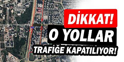 Dikkat! O yollar trafiğe kapatılıyor!