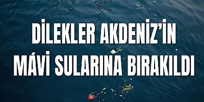 Dilekler Akdeniz’in mavi sularına bırakıldı