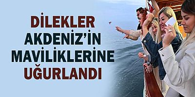Dilekler Akdeniz’in maviliklerine uğurlandı