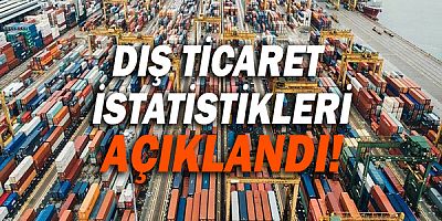 Dış ticaret istatistikleri açıklandı!