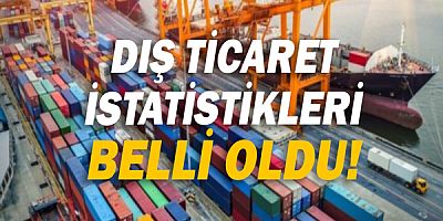 Dış Ticaret İstatistikleri belli oldu!