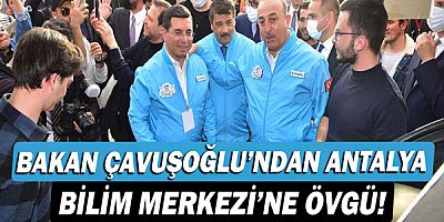 Dışişleri Bakanı Mevlüt Çavuşoğlu’ndan Antalya Bilim Merkezi’ne övgü!