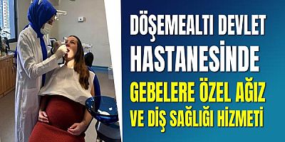 Döşemealtı Devlet Hastanesinde Gebelere Özel Ağız ve Diş Sağlığı Hizmeti