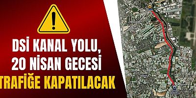 DSİ Kanal Yolu, 20 Nisan gecesi trafiğe kapatılacak