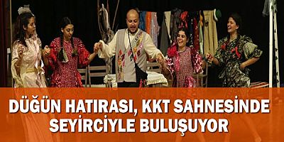 Düğün Hatırası, KKT sahnesinde seyirciyle buluşuyor