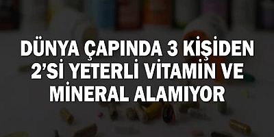 Dünya çapında 3 kişiden 2’si yeterli vitamin ve mineral alamıyor!