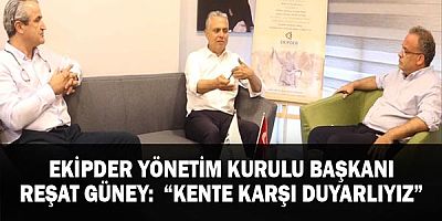 EKİPDER Yönetim Kurulu Başkanı Reşat Güney: “Kente karşı duyarlıyız”