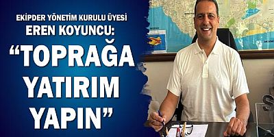 EKİPDER Yönetim Kurulu Üyesi Eren Koyuncu: Toprağa yatırım yapın