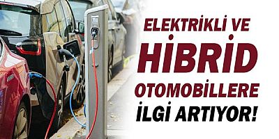 Elektrikli ve hibrid otomobillere ilgi artıyor!