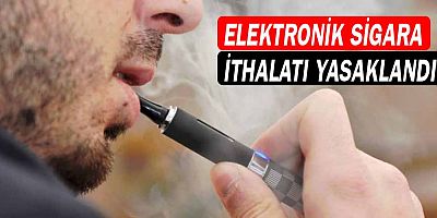 Elektronik sigara ithalatı yasaklandı