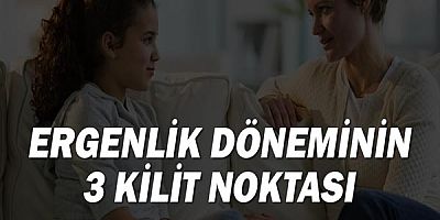 Ergenlik döneminin 3 kilit noktası!