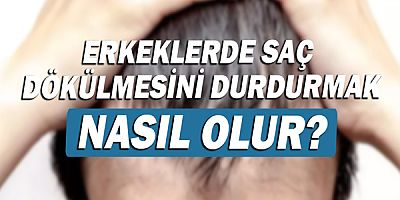 Erkeklerde saç dökülmesini durdurmak nasıl olur?
