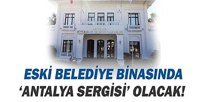 Eski Belediye Binasında ‘Antalya Sergisi’ olacak.