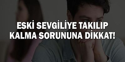 Eski sevgiliye takılıp kalma sorununa dikkat!