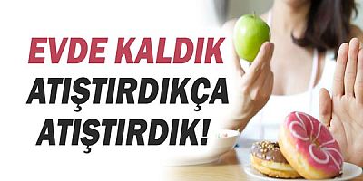 Evde kaldık, atıştırdıkça atıştırdık!