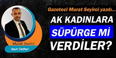 Gazeteci Murat Seyirci yazdı… Ak kadınlara süpürge mi verdiler?