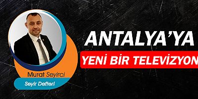 Gazeteci Murat Seyirci yazdı... Antalya'ya yeni bir televizyon