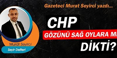 Gazeteci Murat Seyirci yazdı… CHP, gözünü sağ oylara mı dikti?