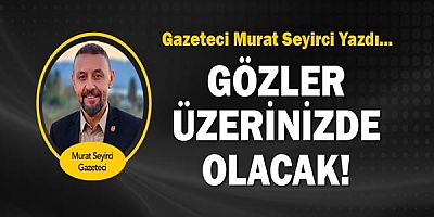 Gazeteci Murat Seyirci yazdı... Gözler Üzerinizde Olacak!