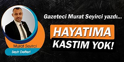 Gazeteci Murat Seyirci yazdı… Hayatıma Kastım Yok!