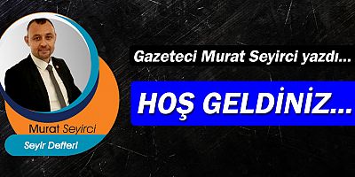 Gazeteci Murat Seyirci yazdı… Hoş geldiniz...