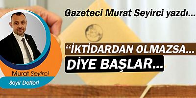 Gazeteci Murat Seyirci yazdı... ''İktidardan olmazsa…'' diye başlar