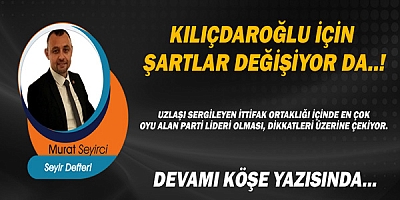 Gazeteci Murat Seyirci Yazdı.. Kılıçdaroğlu için şartlar değişiyor da..!