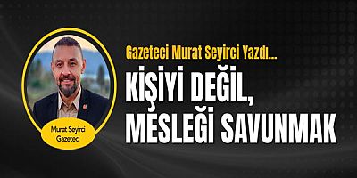 Gazeteci Murat Seyirci yazdı... Kişiyi değil, mesleği savunmak.