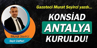 Gazeteci Murat Seyirci yazdı… KONSİAD Antalya kuruldu!