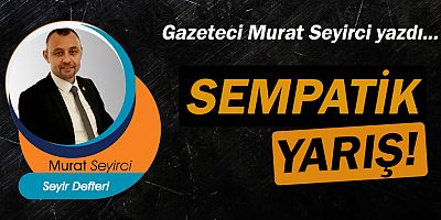 Gazeteci Murat Seyirci yazdı... Sempatik yarış!