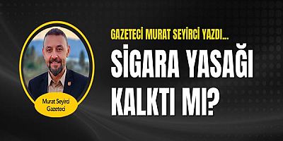 Gazeteci Murat Seyirci Yazdı...Sigara Yasağı Kalktı Mı?