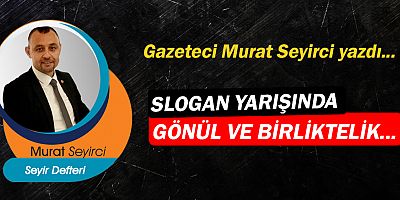 Gazeteci Murat Seyirci yazdı… Slogan yarışında gönül ve birliktelik...