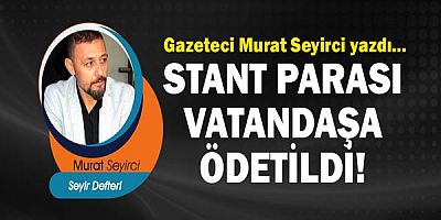 Gazeteci Murat Seyirci yazdı... Stant parası vatandaşa ödetildi!