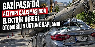 Gazipaşa'da Altyapı Çalışmasında Elektrik Direği Otomobilin Üstüne Saplandı