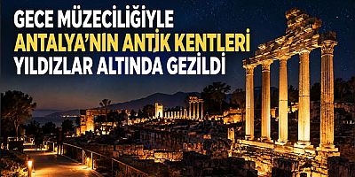 Gece Müzeciliğiyle Antalya'nın Antik Kentleri Yıldızlar Altında Gezildi