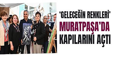 ‘Geleceğin Renkleri’ Muratpaşa’da kapılarını açtı