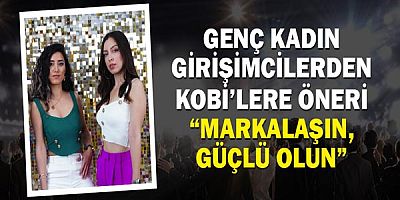 Genç kadın girişimcilerden KOBİ’lere öneri  “Markalaşın, güçlü olun”