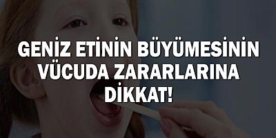 Geniz etinin büyümesinin vücuda zararlarına dikkat!