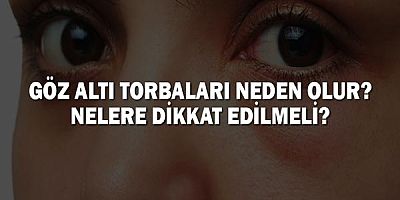 Göz Altı Torbaları Neden Olur? Nelere Dikkat Edilmeli?