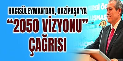 Hacısüleyman’dan Gazipaşa’ya “2050 Vizyonu” Çağrısı