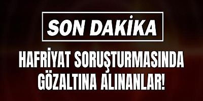 Hafriyat Soruşturmasında Gözaltına Alınanlar!